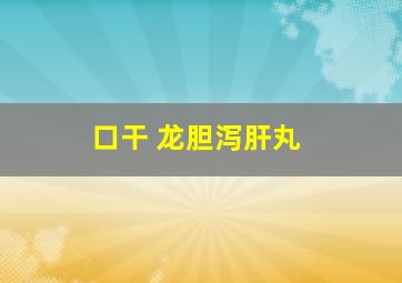 口干 龙胆泻肝丸